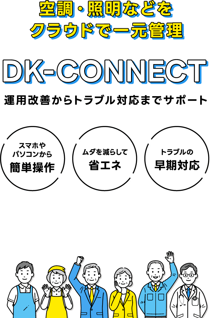 「DK-CONNECT」空調・照明などをクラウドで一元管理。運用改善からトラブル対応までサポート。＜スマホやパソコンから簡単操作＞＜ムダを減らして省エネ＞＜トラブルの早期対応＞